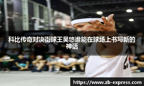 科比传奇对决街球王吴悠谁能在球场上书写新的神话