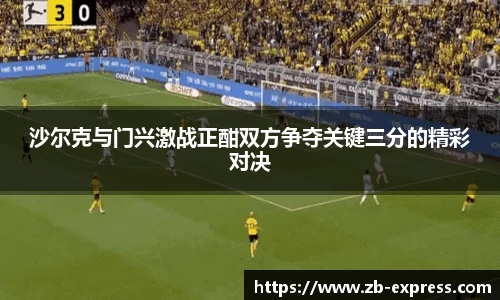 沙尔克与门兴激战正酣双方争夺关键三分的精彩对决